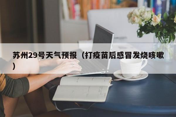 苏州29号天气预报(打疫苗后感冒发烧咳嗽)