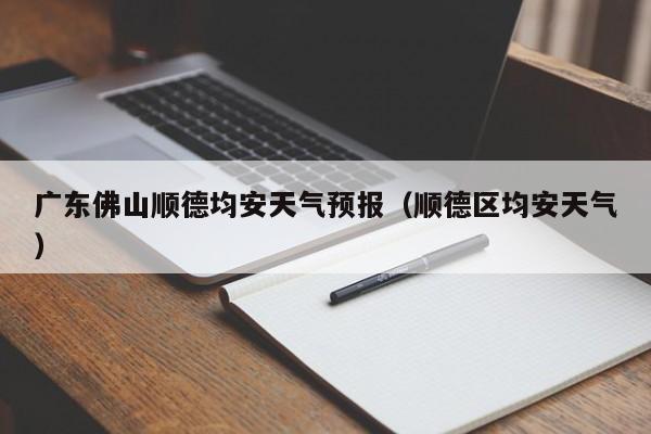 广东佛山顺德均安天气预报(顺德区均安天气)