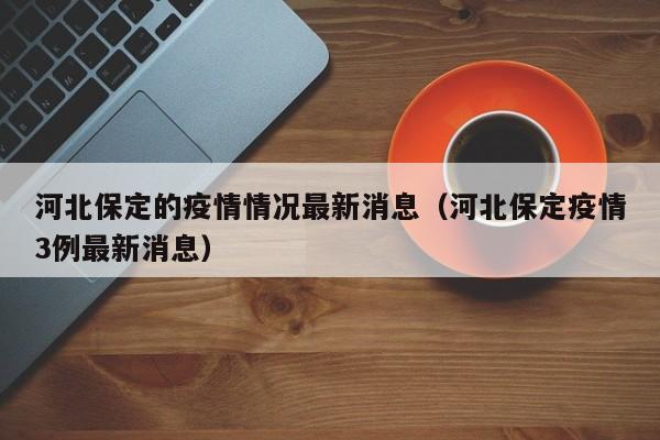 河北保定的疫情情况最新消息(河北保定疫情3例最新消息)