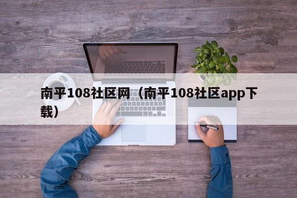 南平108社区网(南平108社区app下载)