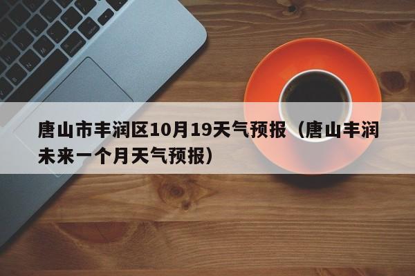 唐山市丰润区10月19天气预报(唐山丰润未来一个月天气预报)