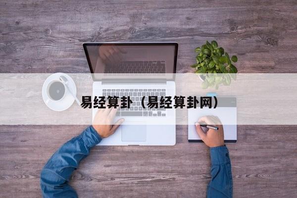 易经算卦(易经算卦网)