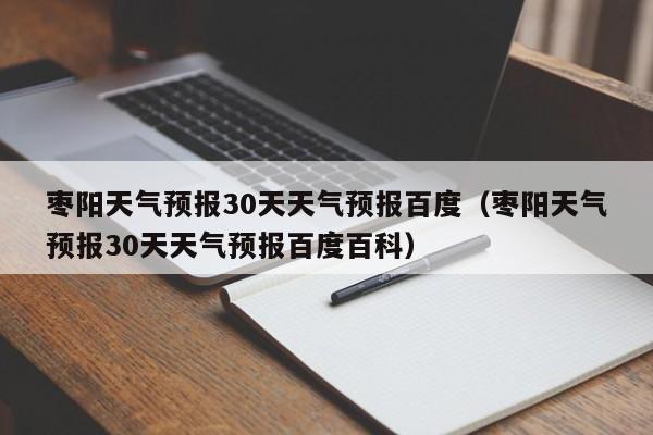 枣阳天气预报30天天气预报百度(枣阳天气预报30天天气预报百度百科)