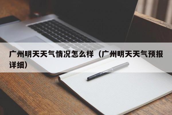 广州明天天气情况怎么样(广州明天天气预报详细)