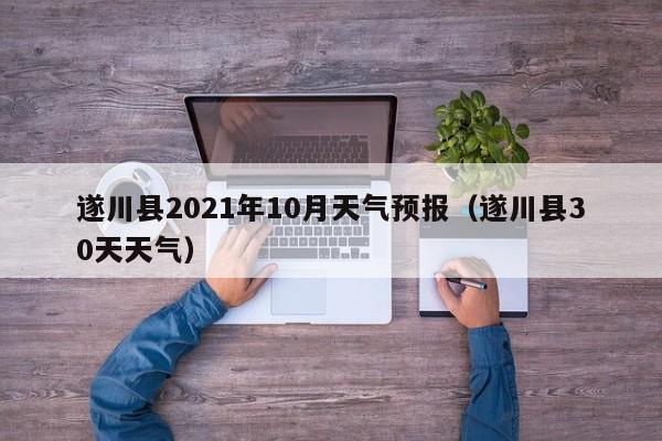 遂川县2021年10月天气预报(遂川县30天天气)