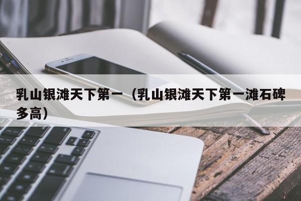 乳山银滩天下第一(乳山银滩天下第一滩石碑多高)