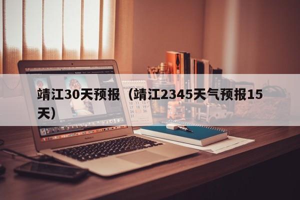 靖江30天预报(靖江2345天气预报15天)