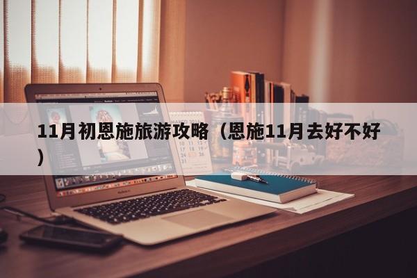 11月初恩施旅游攻略(恩施11月去好不好)