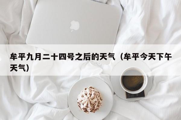 牟平九月二十四号之后的天气(牟平今天下午天气)