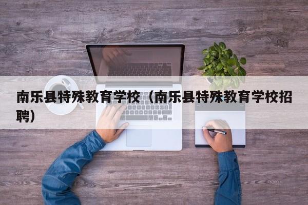 南乐县特殊教育学校(南乐县特殊教育学校招聘)