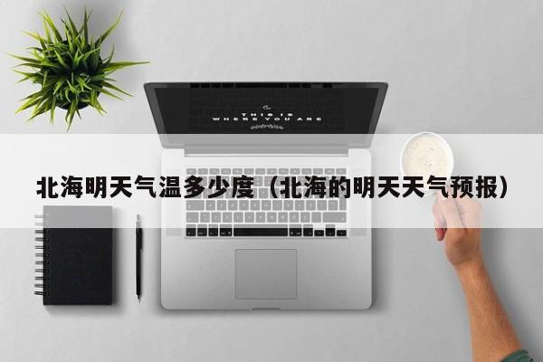 北海明天气温多少度(北海的明天天气预报)