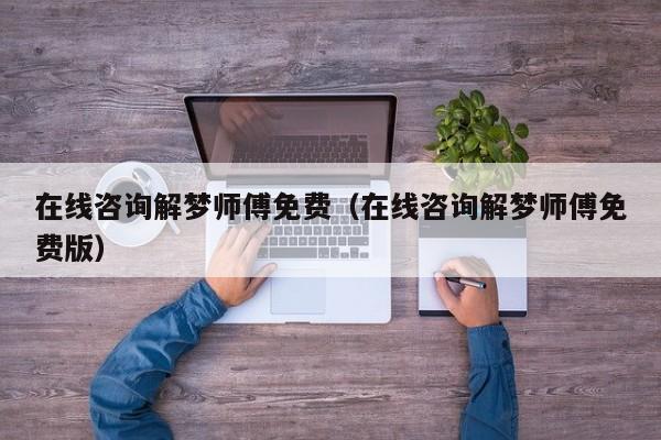 在线咨询解梦师傅免费(在线咨询解梦师傅免费版)