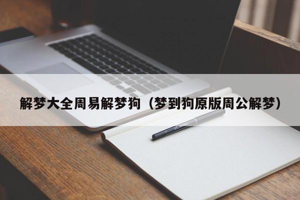 解梦大全周易解梦狗(梦到狗原版周公解梦)