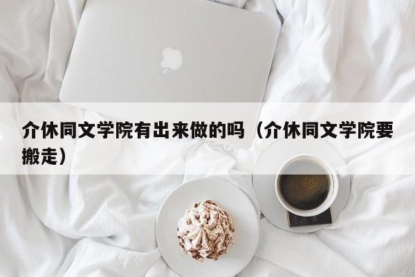 介休同文学院有出来做的吗(介休同文学院要搬走)