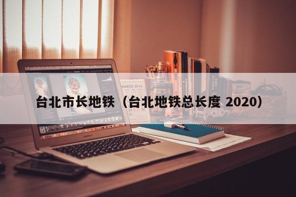 台北市长地铁(台北地铁总长度 2020)