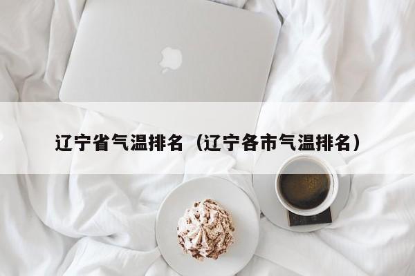 辽宁省气温排名(辽宁各市气温排名)