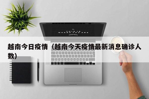 越南今日疫情(越南今天疫情最新消息确诊人数)