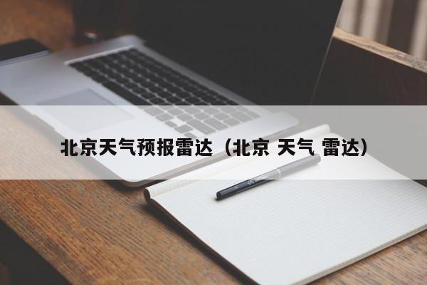 北京天气预报雷达(北京 天气 雷达)