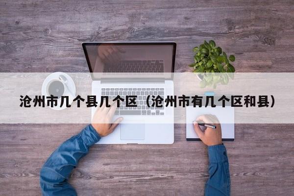 沧州市几个县几个区(沧州市有几个区和县)