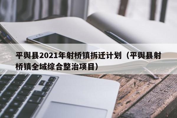 平舆县2021年射桥镇拆迁计划(平舆县射桥镇全域综合整治项目)