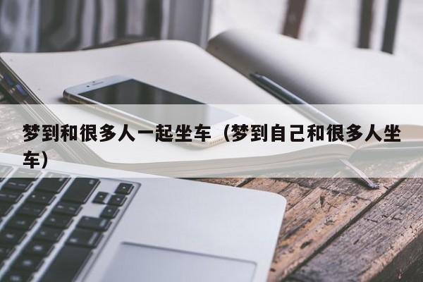 梦到和很多人一起坐车(梦到自己和很多人坐车)