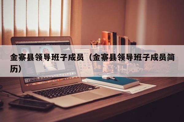 金寨县领导班子成员(金寨县领导班子成员简历)