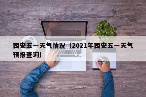西安五一天气情况(2021年西安五一天气预报查询)