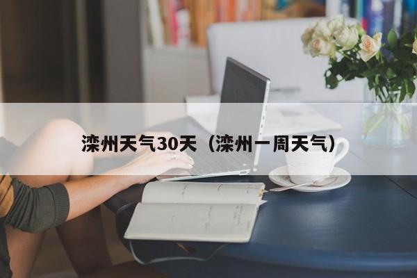 滦州天气30天(滦州一周天气)