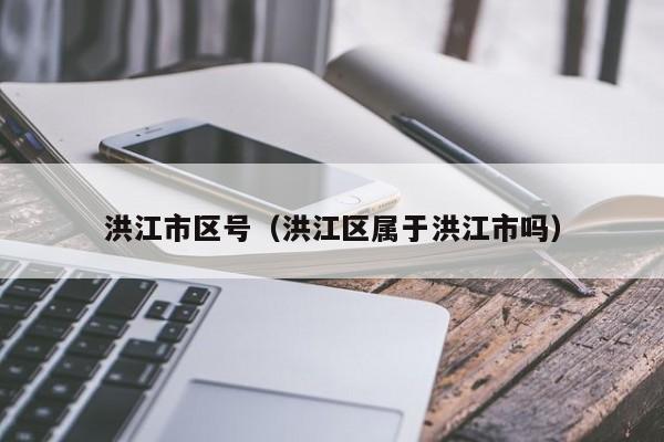 洪江市区号(洪江区属于洪江市吗)