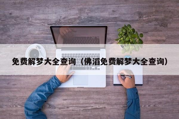 免费解梦大全查询(佛滔免费解梦大全查询)