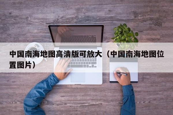 中国南海地图高清版可放大(中国南海地图位置图片)