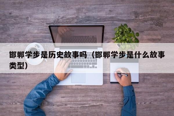 邯郸学步是历史故事吗(邯郸学步是什么故事类型)