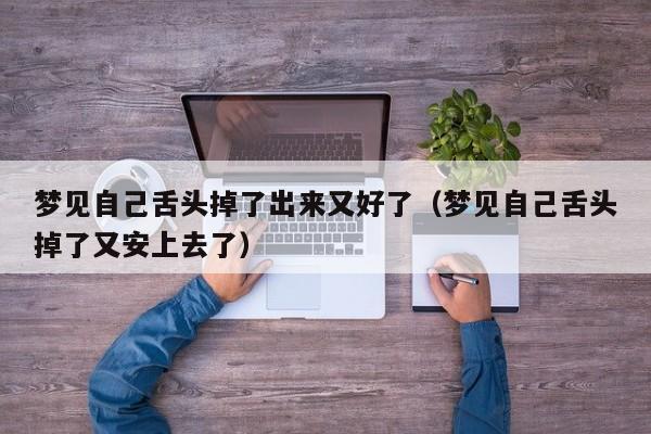 梦见自己舌头掉了出来又好了(梦见自己舌头掉了又安上去了)