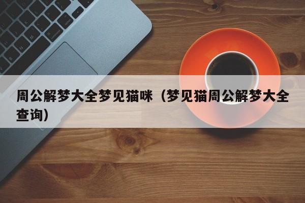 周公解梦大全梦见猫咪(梦见猫周公解梦大全查询)