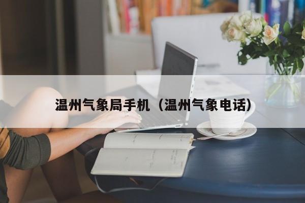 温州气象局手机(温州气象电话)