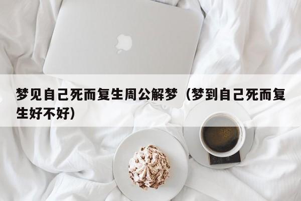 梦见自己死而复生周公解梦(梦到自己死而复生好不好)