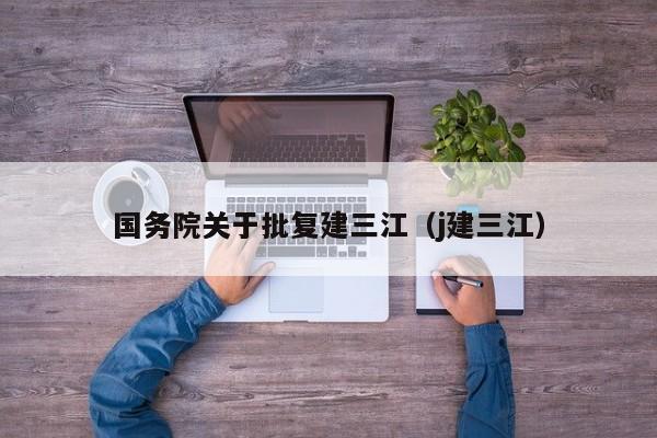 国务院关于批复建三江(j建三江)