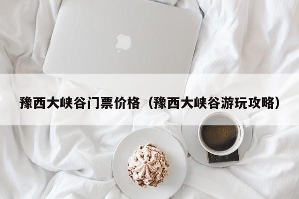 豫西大峡谷门票价格(豫西大峡谷游玩攻略)