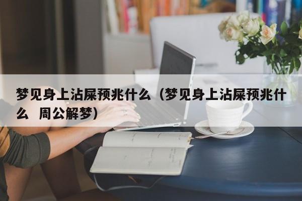 梦见身上沾屎预兆什么(梦见身上沾屎预兆什么 周公解梦)