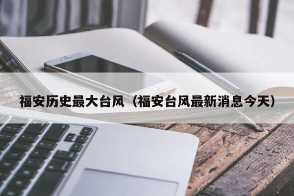 福安历史最大台风(福安台风最新消息今天)