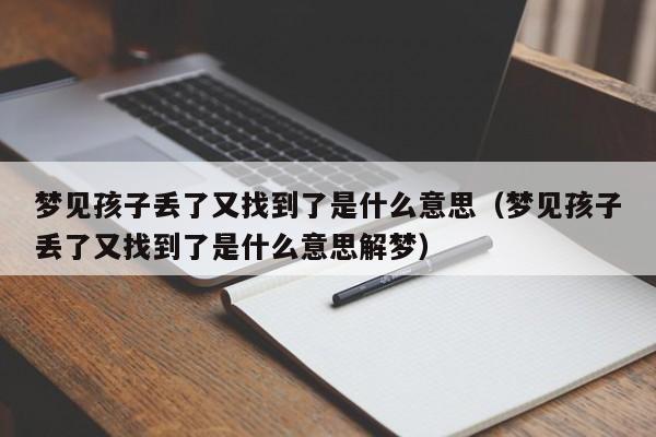 梦见孩子丢了又找到了是什么意思(梦见孩子丢了又找到了是什么意思解梦)