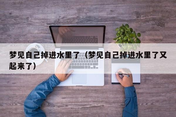 梦见自己掉进水里了(梦见自己掉进水里了又起来了)
