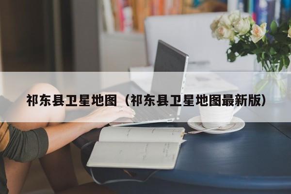 祁东县卫星地图(祁东县卫星地图最新版)