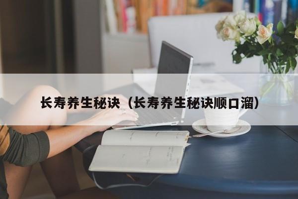 长寿养生秘诀(长寿养生秘诀顺口溜)