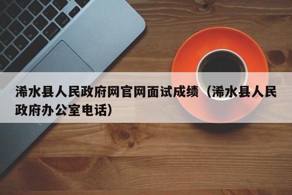 浠水县人民政府网官网面试成绩(浠水县人民政府办公室电话)