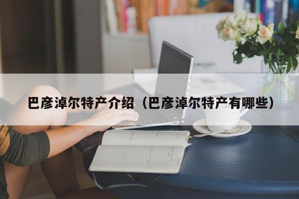 巴彦淖尔特产介绍(巴彦淖尔特产有哪些)