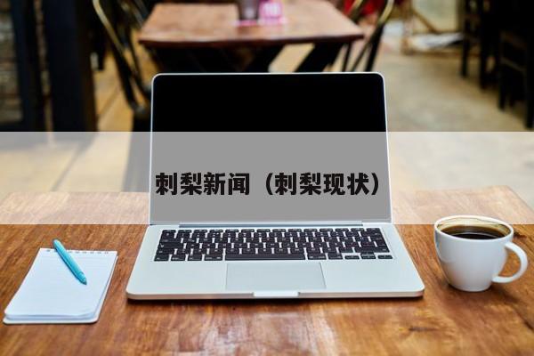刺梨新闻(刺梨现状)
