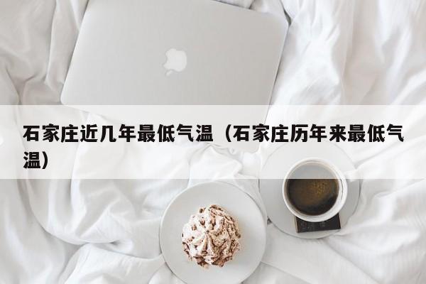 石家庄近几年最低气温(石家庄历年来最低气温)