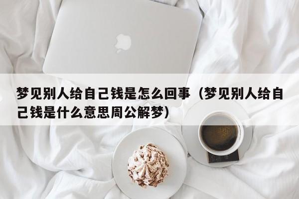 梦见别人给自己钱是怎么回事(梦见别人给自己钱是什么意思周公解梦)