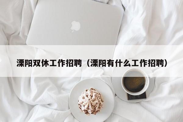 溧阳双休工作招聘(溧阳有什么工作招聘)
